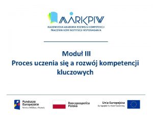 Modu III Proces uczenia si a rozwj kompetencji