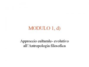 MODULO 1 d Approccio culturale evolutivo allAntropologia filosofica