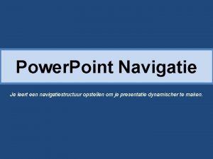 Power Point Navigatie Je leert een navigatiestructuur opstellen