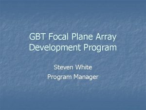 GBT Focal Plane Array Development Program Steven White