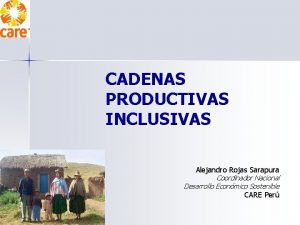 CADENAS PRODUCTIVAS INCLUSIVAS Alejandro Rojas Sarapura Coordinador Nacional