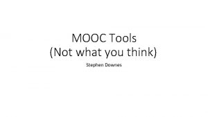 MOOC Tools Not what you think Stephen Downes