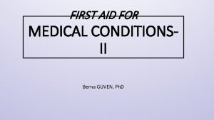 FIRST AID FOR MEDICAL CONDITIONSII Berna GUVEN Ph