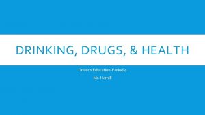 DRINKING DRUGS HEALTH Drivers EducationPeriod 4 Mr Hamill
