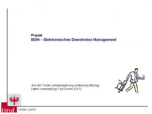 Projekt EDM Elektronisches Dienstreise Management Amt der Tiroler