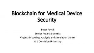 Blockchain for Medical Device Security Peter Foytik Senior