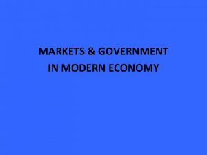 MARKETS GOVERNMENT IN MODERN ECONOMY MARKETS GOVERNMENT IN