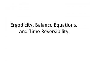 Ergodicity Balance Equations and Time Reversibility Putting Things