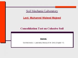 Soil Mechanic Laboratory Lect Muhannd Waleed Majeed Consolidation