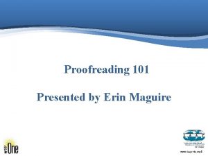 Proofreading 101 10 Presented by Erin Maguire www