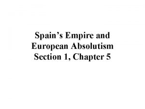 Spains Empire and European Absolutism Section 1 Chapter