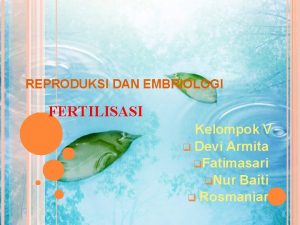 REPRODUKSI DAN EMBRIOLOGI FERTILISASI Kelompok V q Devi