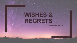 WISHES REGRETS I WISHIF ONLY Expressing WISH I