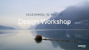 VELKOMMEN TIL MEETUP Design Workshop Vi skal lage