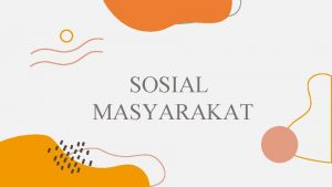 SOSIAL MASYARAKAT SOSIAL MASYARAKAT SOSMAS Bidang social masyarakat
