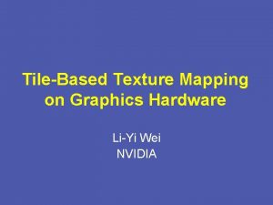 TileBased Texture Mapping on Graphics Hardware LiYi Wei