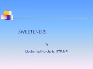 SWEETENERS By Mochamad Nurcholis STP MP Sweeteners n