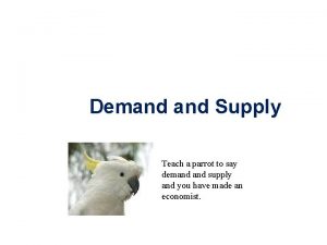 Demand Supply Teach a parrot to say demand