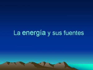 La energa y sus fuentes La energa es