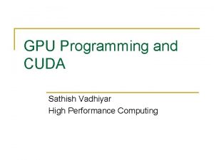 GPU Programming and CUDA Sathish Vadhiyar High Performance