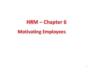 HRM Chapter 6 Motivating Employees 1 HRM Chapter