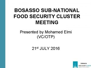 BOSASSO SUBNATIONAL FOOD SECURITY CLUSTER MEETING Presented by