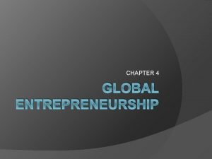 CHAPTER 4 GLOBAL ENTREPRENEURSHIP GLOBAL ECONOMY Global Economy