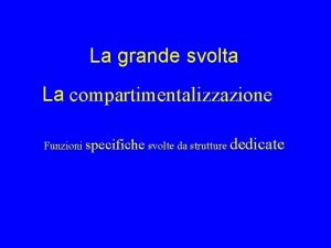 La grande svolta La compartimentalizzazione Funzioni specifiche svolte