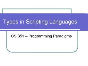 Types in Scripting Languages CS 351 Programming Paradigms