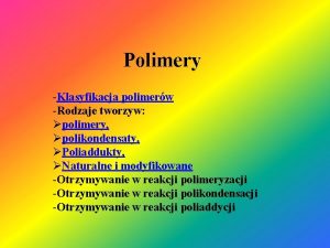 Polimery Klasyfikacja polimerw Rodzaje tworzyw polimery polikondensaty Poliaddukty