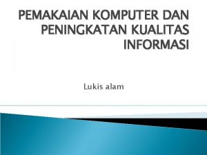 PEMAKAIAN KOMPUTER DAN PENINGKATAN KUALITAS INFORMASI Lukis alam