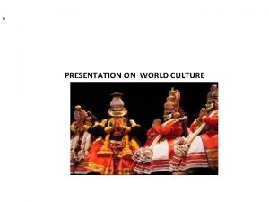 PRESENTATION ON WORLD CULTURE Culture is the characteristics