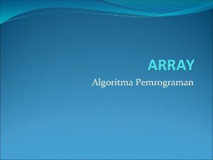 ARRAY Algoritma Pemrograman Definisi Array adalah suatu struktur