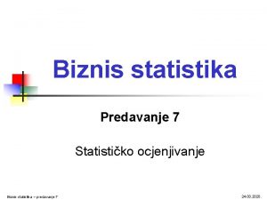 Biznis statistika Predavanje 7 Statistiko ocjenjivanje Biznis statistika