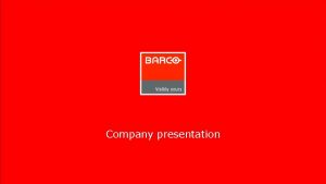 Company presentation About Barco You will find us