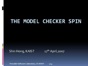 THE MODEL CHECKER SPIN Shin Hong KAIST Provable