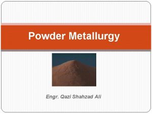 Powder Metallurgy Engr Qazi Shahzad Ali 1 POWDER