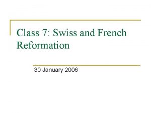 Class 7 Swiss and French Reformation 30 January