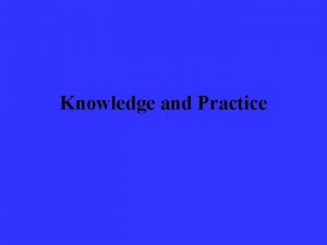 Knowledge and Practice Knowledge and Practice Knowledge systems