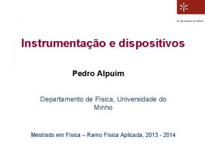 Instrumentao e dispositivos Pedro Alpuim Departamento de Fsica