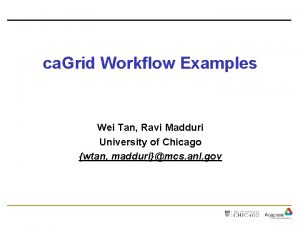 ca Grid Workflow Examples Wei Tan Ravi Madduri