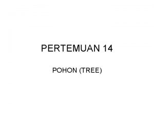 PERTEMUAN 14 POHON TREE Definisi Pohon Adalah bentuk