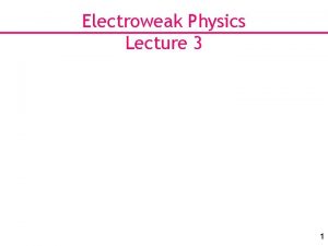 Electroweak Physics Lecture 3 1 Status so far