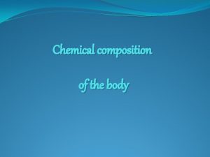 Chemical composition of the body BODY FLUID BODY