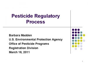 Pesticide Regulatory Process Barbara Madden U S Environmental