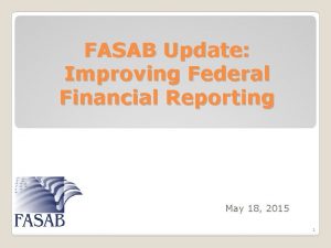 FASAB Update Improving Federal Financial Reporting May 18