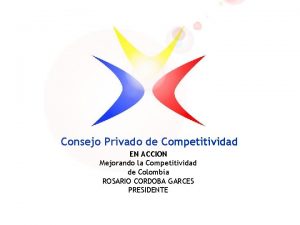 Consejo Privado de Competitividad EN ACCION Mejorando la