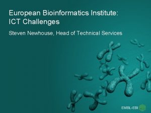 European Bioinformatics Institute ICT Challenges Steven Newhouse Head