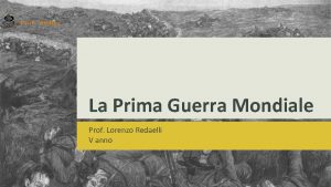 La Prima Guerra Mondiale Prof Lorenzo Redaelli V