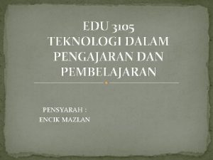 EDU 3105 TEKNOLOGI DALAM PENGAJARAN DAN PEMBELAJARAN PENSYARAH